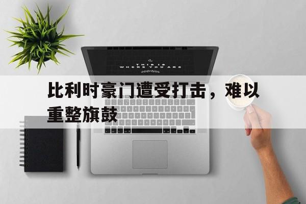 比利时豪门遭受打击，难以重整旗鼓