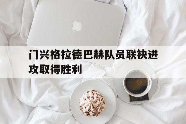 开云官网-关于门兴格拉德巴赫队员联袂进攻取得胜利的信息